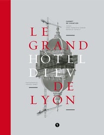 Le Grand Hôtel-Dieu de Lyon - carnet de chantier