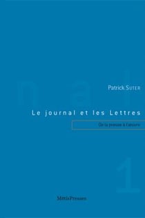 Le journal et les lettres Tome 1 - de la presse à l'oeuvre