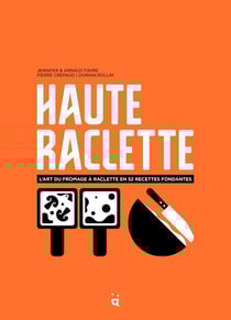 Haute raclette : l'art de la raclette en 52 recettes fondantes