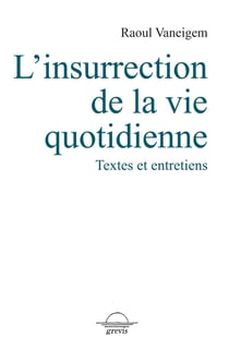 L'insurrection de la vie quotidienne - textes et entretiens