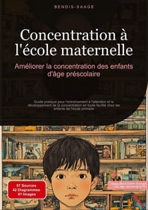 Concentration à l'école maternelle: Améliorer la concentration des enfants d'âge préscolaire : Guide pratique pour l'entraînement à l'attention et le développement de la concentration en toute facilité chez les enfants de l'école primaire