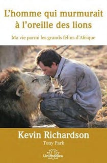 L'homme qui murmurait à l'oreille des lions - ma vie parmi les grands félins d'afrique