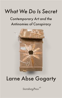 What we do is secret : contemporary art and the antinomies of conspiracy