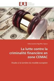 La lutte contre la criminalite financiere en zone cemac - etudes a la lumiere du modele europeen