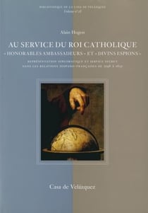 Au service du roi catholique - "honorables ambassadeurs" et "divins espions" Tome 28 - représentation diplomatique et service secret dans les relations hispano-françaises de 1598 à 1635