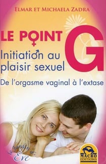 Le point g - initiation au plaisir sexuel - de l'orgasme vaginal à l'extase