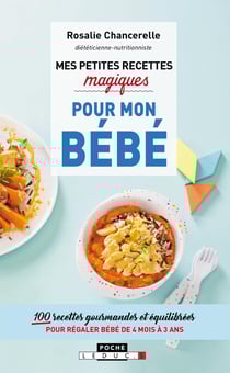 Mes petites recettes magiques : pour mon bébé - 100 recettes gourmandes et équilibrées pour régaler bébé de 4 mois à 3 ans