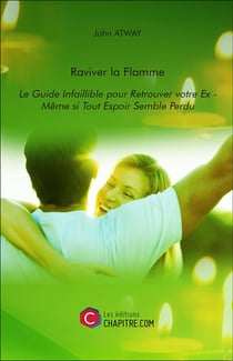 Raviver la flamme - le guide infaillible pour retrouver votre ex - même si tout espoir semble perdu
