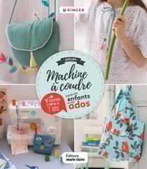 Atelier machine à coudre pour les enfants et les ados - 35 créations à partir de 7 ans