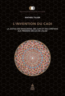 L'invention du cadi - la justice des musulmans, des juifs et des chrétiens aux premiers siècles de l'Islam
