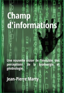 Champ d'informations : une nouvelle vision de l'invisible, des perceptions, de la bioénergie et géobiologie