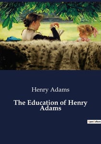 The Education of Henry Adams : The Evolution of a Nineteenth-Century American Mind