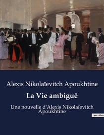 La Vie ambiguë : Une nouvelle d'Alexis Nikolaïevitch Apoukhtine
