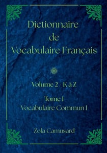 Dictionnaire de Vocabulaire Français : Volume 2 Lettre K à Z - Tome I - Vocabulaire Commun I