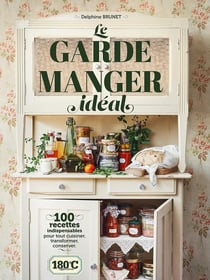 Le garde-manger idéal : 100 recettes indispensables pour tout cuisiner, transformer, conserver
