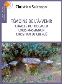 Temoins de l'à-venir - Charles de Foucauld, Louis Massignon, Christian de Chergé