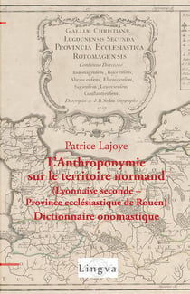 L'Anthroponymie sur le territoire normand (Lyonnaise seconde - province ecclésiastique de Rouen) : Dictionnaire onomastique