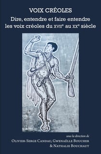 Voix créoles : Dire, entendre et faire entendre les voix créoles du XVIIe au XXe siècle