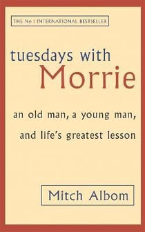 TUESDAYS WITH MORRIE - AN OLD MAN, A YOUNG MAN AND LIFE''S GREATEST LESSON