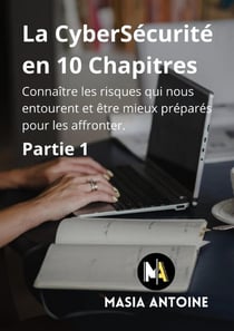 La CyberSécurité en 10 Chapitres : Connaître les risques qui nous entourent et êtres mieux préparés pour les affronter