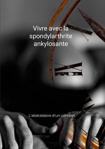 Vivre avec la spondylarthrite ankylosante - L'abécédaire d'un combat