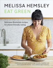 EAT GREEN - EVERYDAY FLEXITARIAN RECIPES TO SHOP SMART, WASTE LESS MAKE A