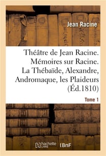Theatre de jean racine. memoires sur racine. la thebaide, alexandre, andromaque tome 1