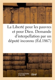 La liberte pour les pauvres et pour dieu. demande d'interpellation par un depute inconnu