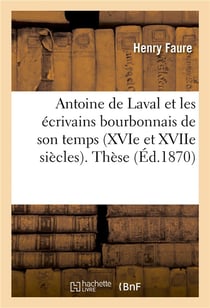 Antoine de laval et les ecrivains bourbonnais de son temps (xvie et xviie siecles). these pour - le