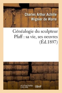 Généalogie du sculpteur Pfaff : sa vie, ses oeuvres (Éd.1897)