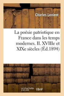 La poésie patriotique en France dans les temps modernes. II. XVIIIe et XIXe siècles (Éd.1894)
