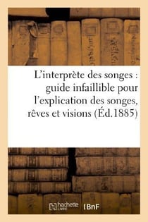 L'interprète des songes : guide infaillible pour l'explication des songes, rêves et visions...
