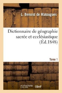Dictionnaire de geographie sacree et ecclesiastique, contenant en outre les tableaux suivants. t. 1