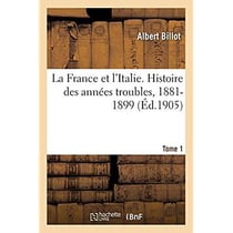 La France et l'Italie. Histoire des années troubles, 1881-1899. Tome 1