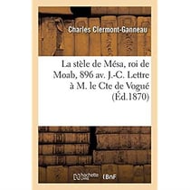 La stèle de Mésa, roi de Moab, 896 av. J.-C. Lettre à M. le Cte de Vogué