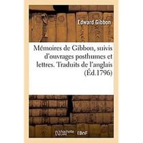 Mémoires de Gibbon, suivis d'ouvrages posthumes et lettres. Traduits de l'anglais
