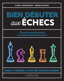 Bien débuter aux échecs : pour ceux qui n'ont jamais touché à un échiquier de leur vie (et les autres !)