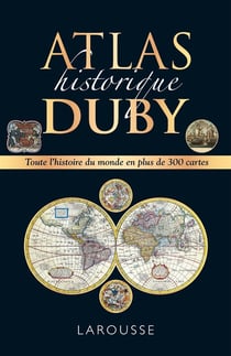 Atlas historique Duby : Toute l'histoire du monde en plus de 300 cartes