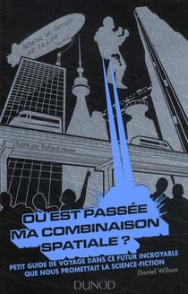 Où est passé ma combinaison spatiale ? petit guide de voyage dans ce futur incroyable que nous promettais la science-fiction