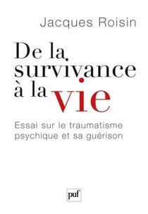 De la survivance à la vie - essai sur la traumatisme psychique et sa guérison