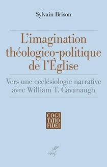 L'imagination théologico-politique de l'Eglise - Vers une ecclésiologie narrative avec William T. Ca