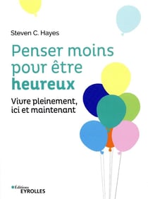 Penser moins pour être heureux - vivre pleinement ici et maintenant