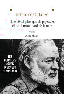 Il ne rêvait plus que de paysages et de lions au bord de la mer : Les derniers jours d'Ernest Hemingway