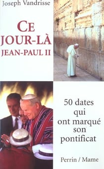 Ce jour la, jean-paul ii - 50 dates qui ont marque son pontificat