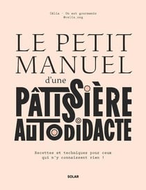 Le petit manuel d'une pâtissière autodidacte : Recettes et techniques pour ceux qui n'y connaissent rien !