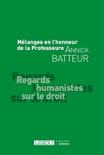 Mélanges en l'honneur de la professeure annick batteur : regards humanistes sur le droit