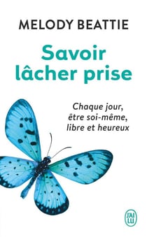 Savoir lâcher prise - chaque jour, être soi-même, libre et heureux