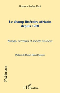 Le champ littéraire africain depuis 1960 - roman, écrivains et société ivoiriens
