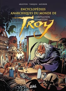 Encyclopédie anarchique du monde de Troy : Intégrale : Compilation exhaustive