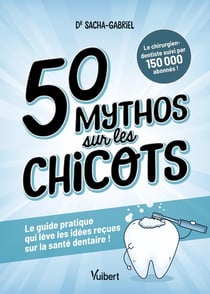 50 mythos sur les chicots : Le guide pratique qui lève les idées reçues sur la santé dentaire !